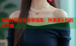 海角社区论坛登录指南：快速进入你的社交圈