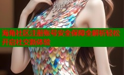 海角社区注册账号安全保障全解析轻松开启社交新体验