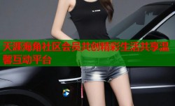 天涯海角社区会员共创精彩生活共享温馨互动平台