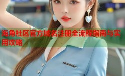 海角社区官方域名注册全流程指南与实用攻略