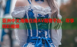 亚洲中文海角在线AV观看平台，尽享精彩视频
