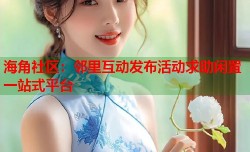海角社区：邻里互动发布活动求助闲置一站式平台