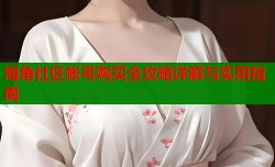 海角社区帐号购买全攻略详解与实用指南