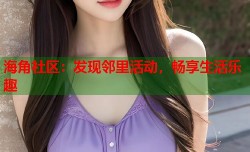 海角社区：发现邻里活动，畅享生活乐趣