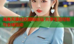 海角天涯社区国际论坛 共享生活经验与全球互动