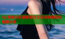 hjc海角社区破解版社交互动神器轻松畅聊分享