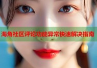 海角社区评论功能异常快速解决指南