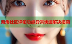 海角社区评论功能异常快速解决指南
