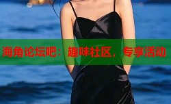 海角论坛吧：趣味社区，专享活动