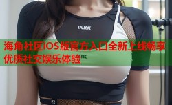 海角社区iOS版官方入口全新上线畅享优质社交娱乐体验