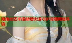 海角社区举报邮箱快速守护清朗网络环境
