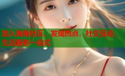 加入海角社区，发现热点，社交互动，生活服务一站式