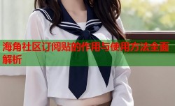海角社区订阅贴的作用与使用方法全面解析