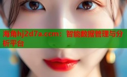 海角hj2d7a.ccm：智能数据管理与分析平台