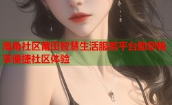 海角社区莆田智慧生活服务平台助您畅享便捷社区体验