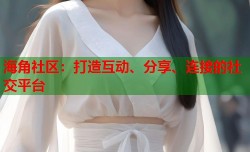 海角社区：打造互动、分享、连接的社交平台