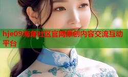 hje09海角社区官网原创内容交流互动平台