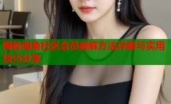 揭秘海角社区会员破解方法详解与实用技巧分享