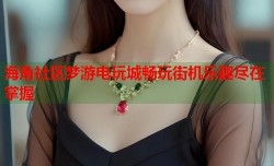 海角社区梦游电玩城畅玩街机乐趣尽在掌握