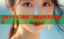 深夜915入口免费，海角社区夜生活首选