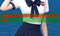 天涯海角社区同意平台精彩互动分享新天地