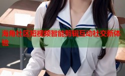 海角社区短视频智能剪辑互动社交新体验