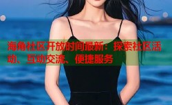 海角社区开放时间最新：探索社区活动、互动交流、便捷服务