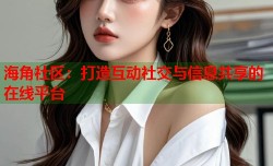 海角社区：打造互动社交与信息共享的在线平台