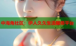 中海角社区：伊人久久生活服务平台