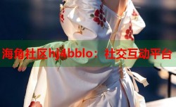 海角社区hj4bblo：社交互动平台