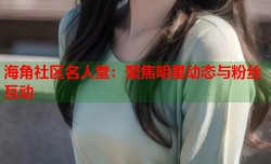 海角社区名人堂：聚焦明星动态与粉丝互动