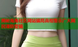 揭秘海角社区网站骗局真相警示广大网民谨防受骗