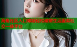 海角社区入口难题轻松破解生活服务社交一体平台