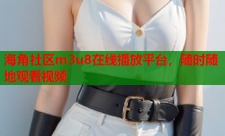 海角社区m3u8在线播放平台，随时随地观看视频