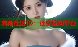 海角社区ID：社交互动平台