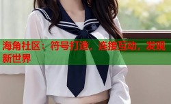 海角社区：符号打造，连接互动，发现新世界