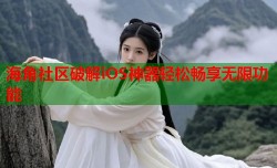 海角社区破解iOS神器轻松畅享无限功能