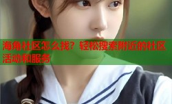 海角社区怎么找？轻松搜索附近的社区活动和服务