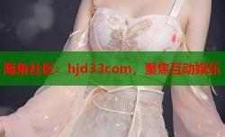 海角社区：hjd33com，聚焦互动娱乐