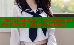 以海角社区开放时间为中心，突出平台特点的标题：海角社区每日开放，探索社区活动和便捷服务