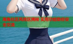 海角社区风险区揭秘 实用功能助你安全交流