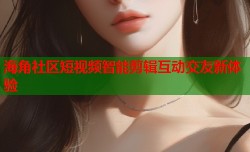 海角社区短视频智能剪辑互动交友新体验