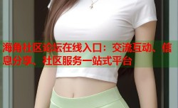 海角社区论坛在线入口：交流互动、信息分享、社区服务一站式平台