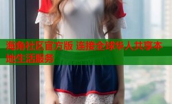 海角社区官方版 连接全球华人共享本地生活服务