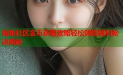 海角社区金币获取攻略轻松赚取福利秘诀揭秘