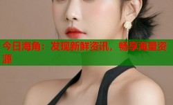 今日海角：发现新鲜资讯，畅享海量资源