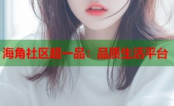 海角社区超一品：品质生活平台