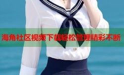 海角社区视频下载轻松管理精彩不断