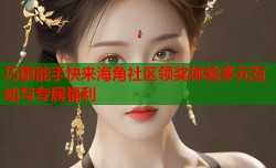 巧厨能手快来海角社区领奖体验多元互动与专属福利