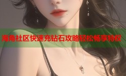 海角社区快速充钻石攻略轻松畅享特权
